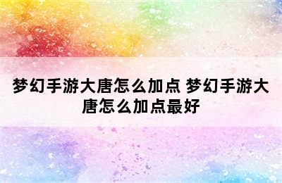 梦幻手游大唐怎么加点 梦幻手游大唐怎么加点最好